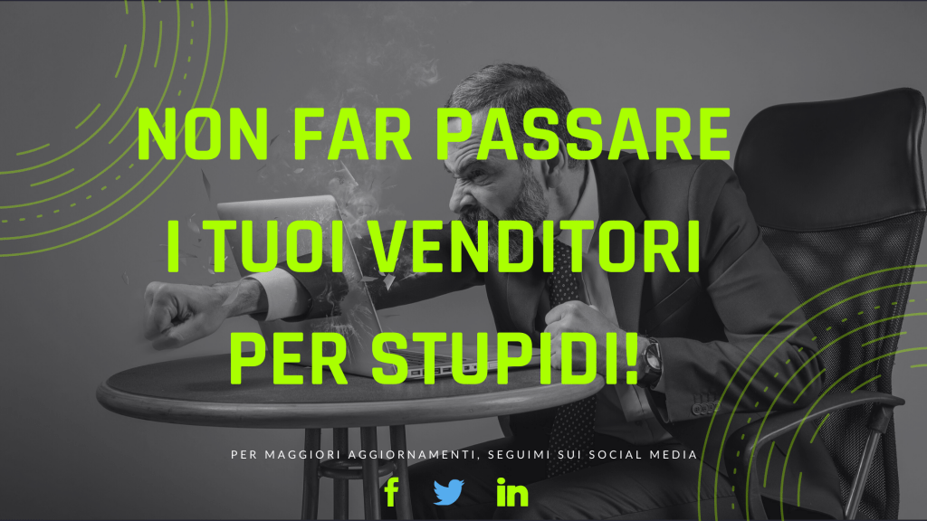 Non far passare i tuoi Venditori per stupidi!